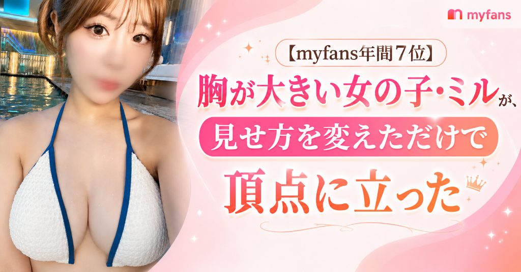 【myfans年間7位】胸が大きい女の子・ミルが、見せ方を変えただけで頂点に立った