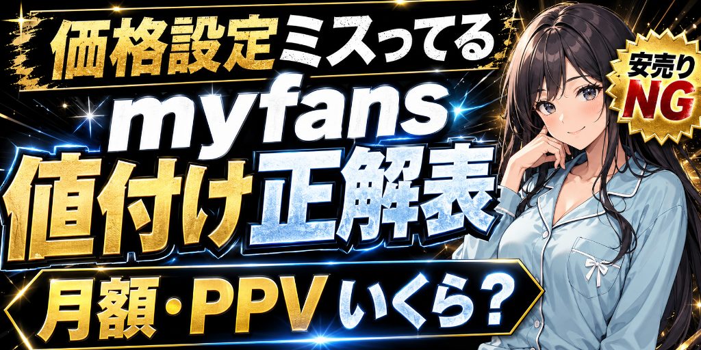 【価格設定ミスってる?】myfansの月額プラン・PPV単品の値付け正解表|安売りした子から順に消えていった話