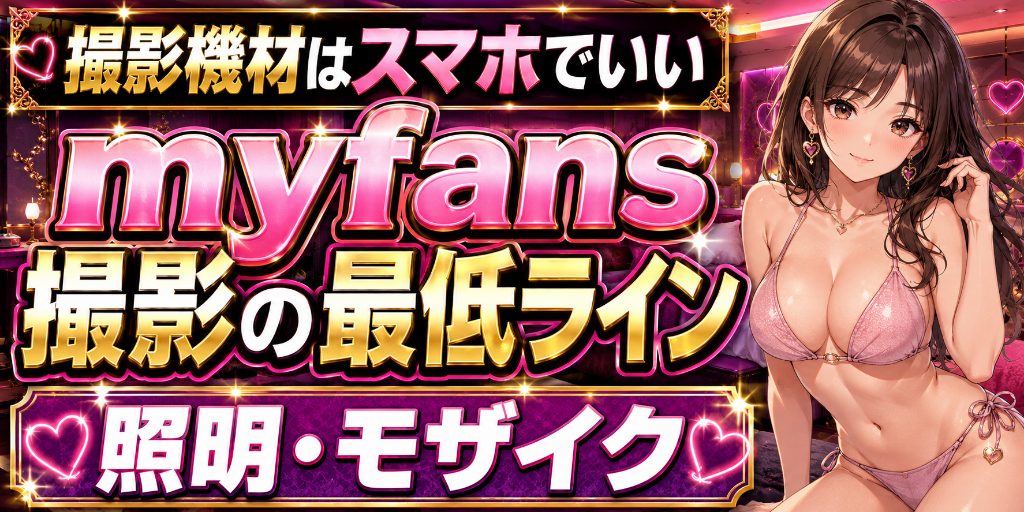 【撮影機材はスマホでいい】myfansの撮影・照明・モザイク処理の最低ライン|画質より先に直すべきものがある