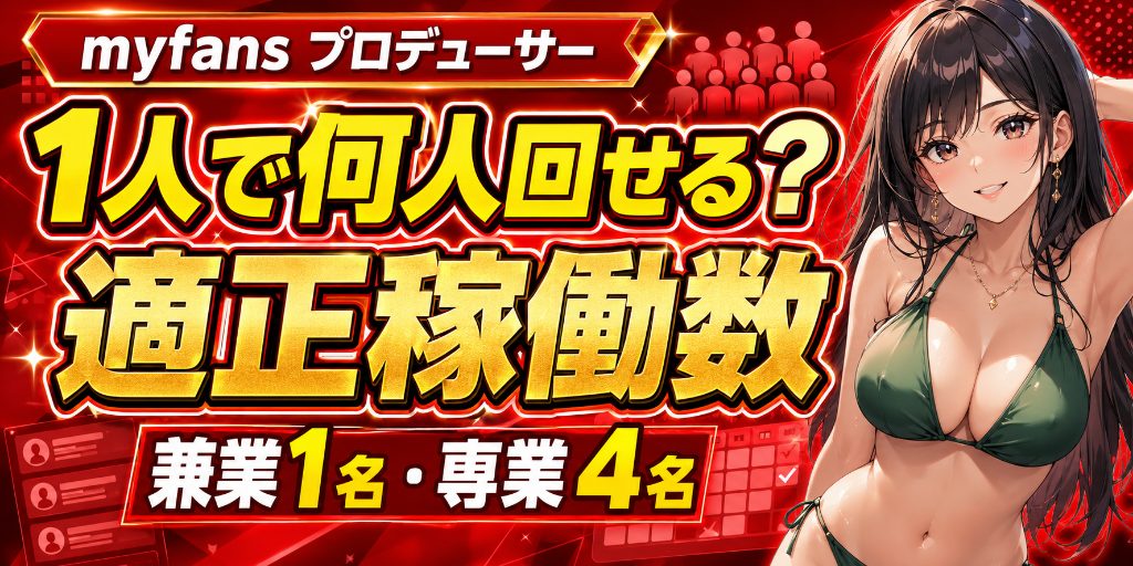 【1人で何人回せる?】myfansプロデューサーの適正稼働数|兼業1名・専業4名、体制別の限界ライン