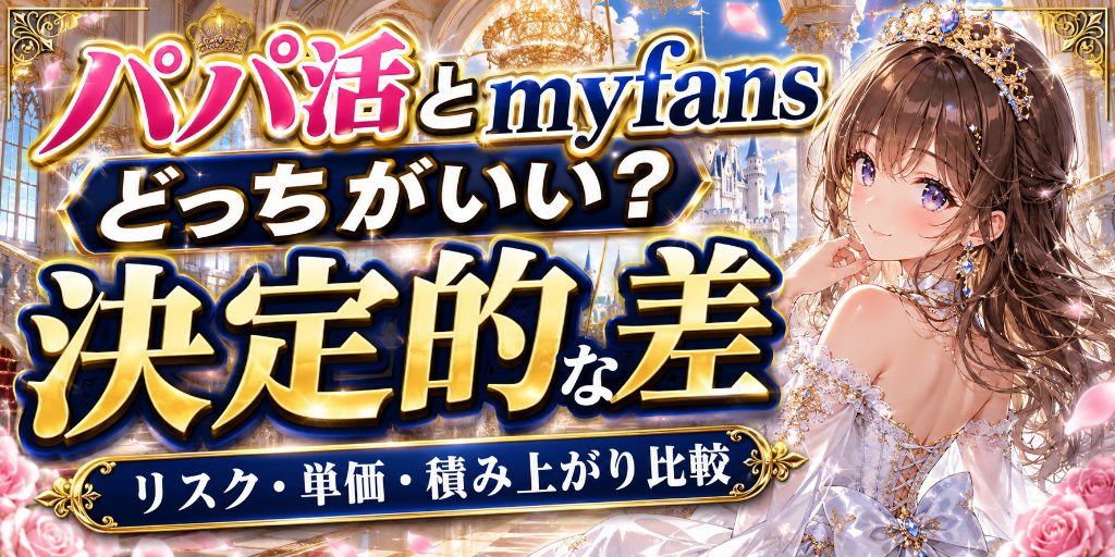パパ活とmyfansの違い|リスク・単価・積み上がり方を比較