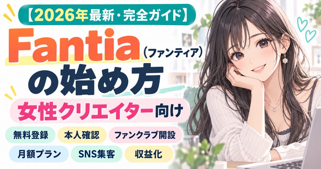 【2026年最新・完全ガイド】Fantia(ファンティア)の始め方を女性クリエイター向けに徹底解説|無料登録方法・本人確認・年齢制限・ファンクラブ開設・グラビア・コスプレ・自撮り写真投稿・月額料金プラン設定・初投稿・SNS集客・収益化まで初心者でも分かる手順